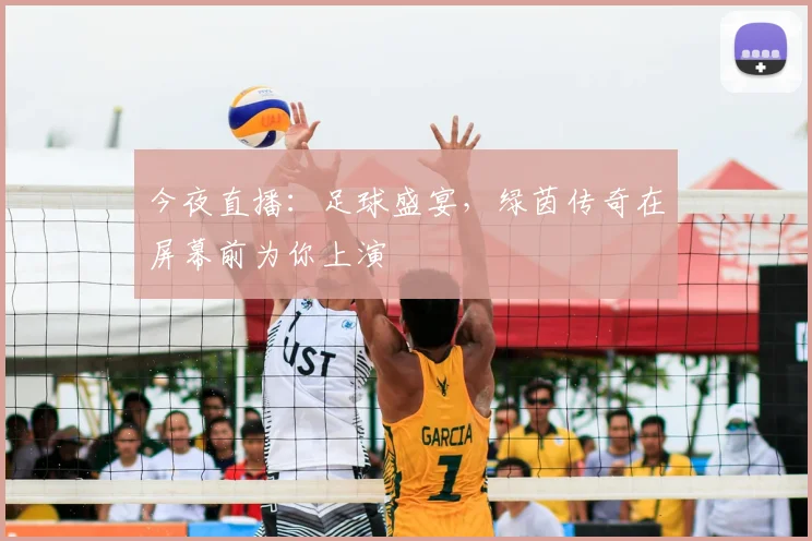 今夜直播：足球盛宴，绿茵传奇在屏幕前为你上演