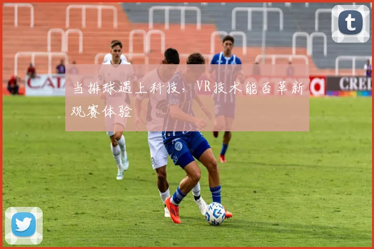 当排球遇上科技，VR技术能否革新观赛体验