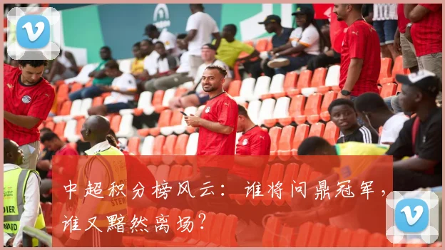 中超积分榜风云：谁将问鼎冠军，谁又黯然离场？