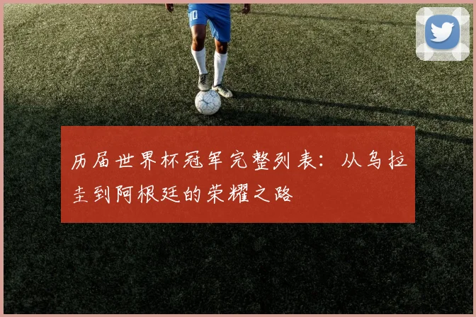 历届世界杯冠军完整列表：从乌拉圭到阿根廷的荣耀之路