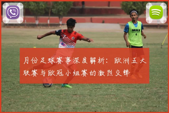 月份足球赛事深度解析：欧洲五大联赛与欧冠小组赛的激烈交锋