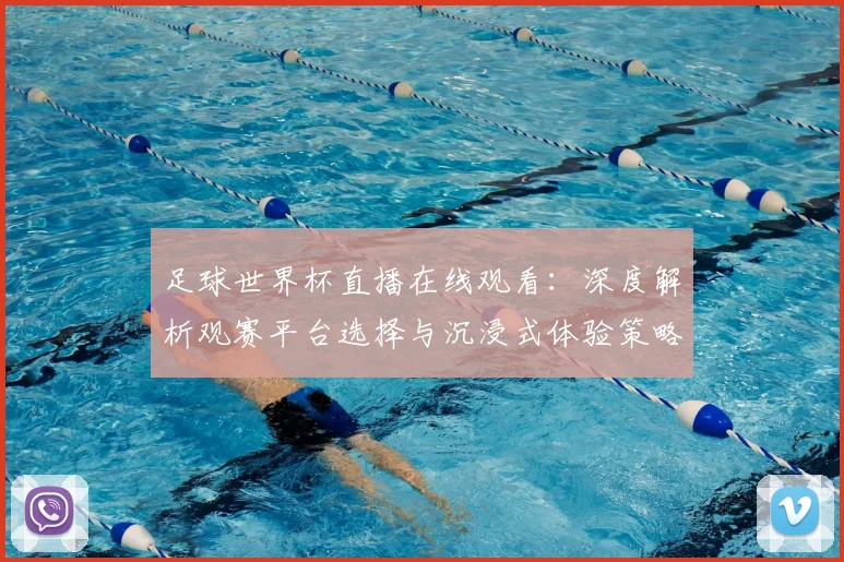 足球世界杯直播在线观看：深度解析观赛平台选择与沉浸式体验策略