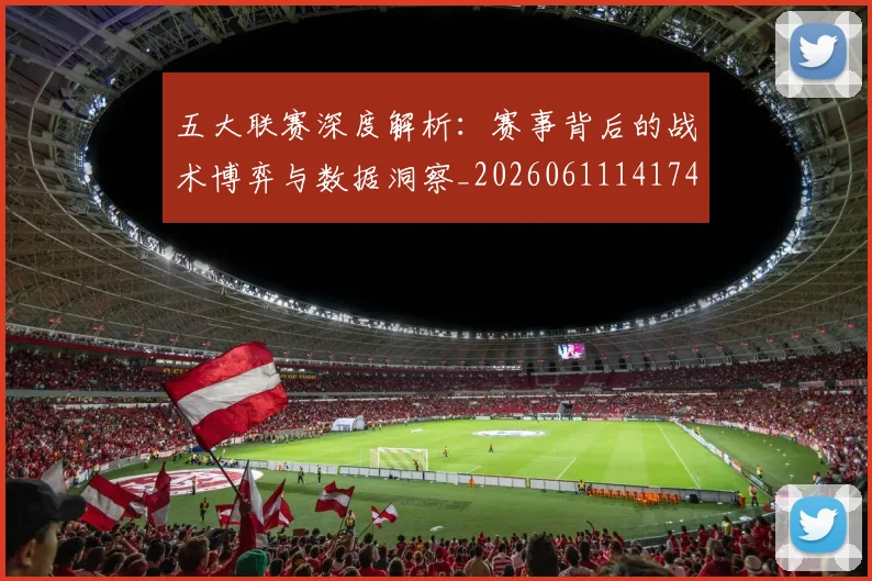 五大联赛深度解析：赛事背后的战术博弈与数据洞察_20260611141746