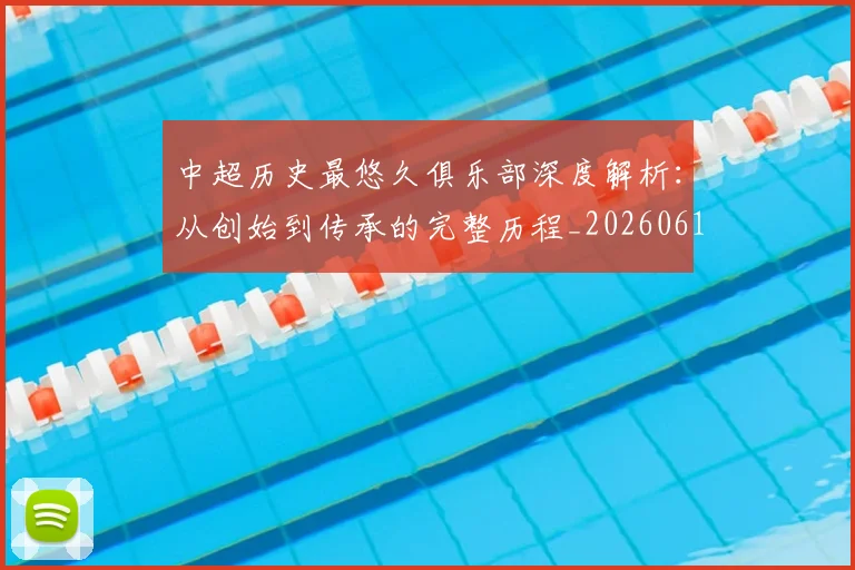 中超历史最悠久俱乐部深度解析：从创始到传承的完整历程_20260610190351