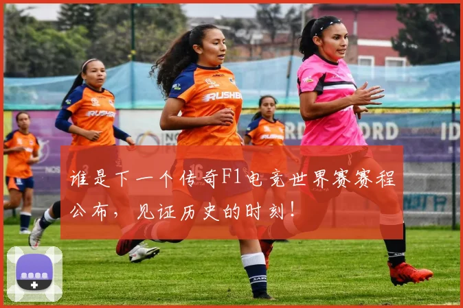 谁是下一个传奇F1电竞世界赛赛程公布，见证历史的时刻！