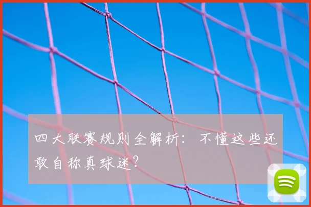 四大联赛规则全解析：不懂这些还敢自称真球迷？