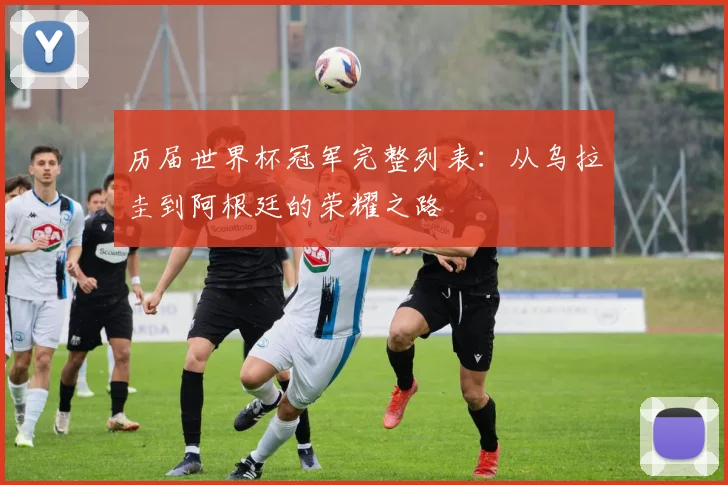 历届世界杯冠军完整列表：从乌拉圭到阿根廷的荣耀之路