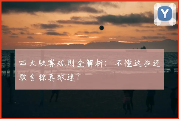 四大联赛规则全解析：不懂这些还敢自称真球迷？