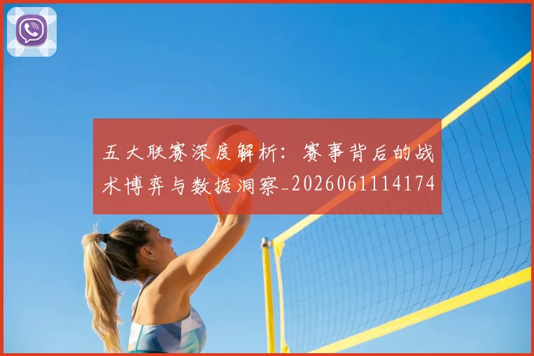 五大联赛深度解析：赛事背后的战术博弈与数据洞察_20260611141746